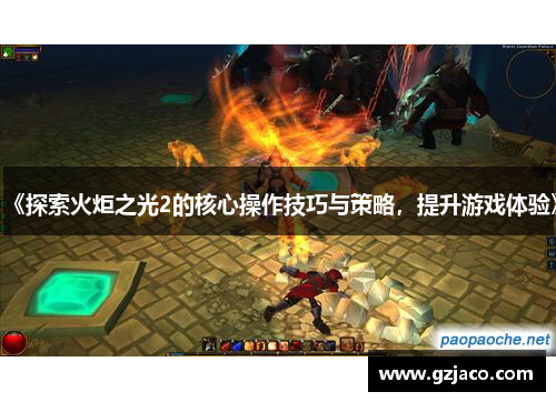 《探索火炬之光2的核心操作技巧与策略，提升游戏体验》