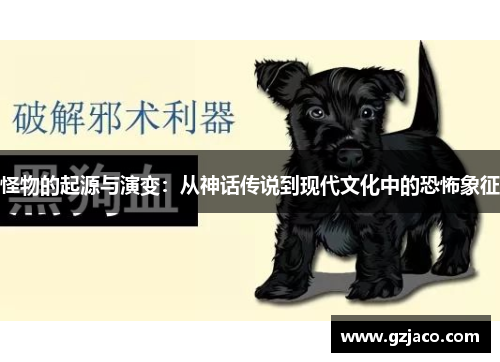 怪物的起源与演变：从神话传说到现代文化中的恐怖象征
